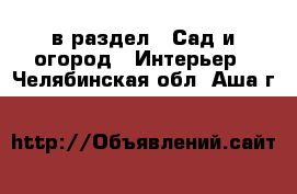  в раздел : Сад и огород » Интерьер . Челябинская обл.,Аша г.